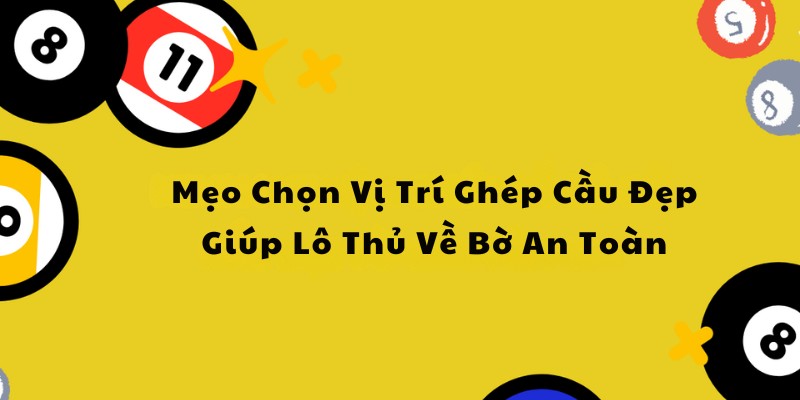 Mẹo Chọn Vị Trí Ghép Cầu Đẹp Giúp Lô Thủ Về Bờ An Toàn